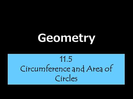 Geometry 11.5 Circumference and Area of Circles. Let’s talk about Pi……… Pi is the ratio of the circumference of a circle to its diameter. The symbol for.