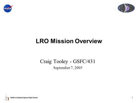 1 LRO Mission Overview Craig Tooley - GSFC/431 September 7, 2005.