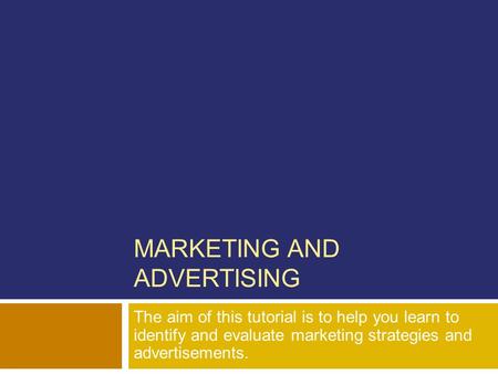 MARKETING AND ADVERTISING The aim of this tutorial is to help you learn to identify and evaluate marketing strategies and advertisements.