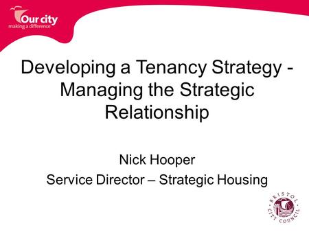 Developing a Tenancy Strategy - Managing the Strategic Relationship Nick Hooper Service Director – Strategic Housing.