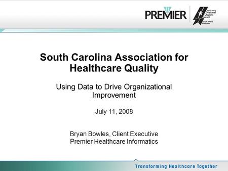 South Carolina Association for Healthcare Quality Using Data to Drive Organizational Improvement July 11, 2008 Bryan Bowles, Client Executive Premier Healthcare.