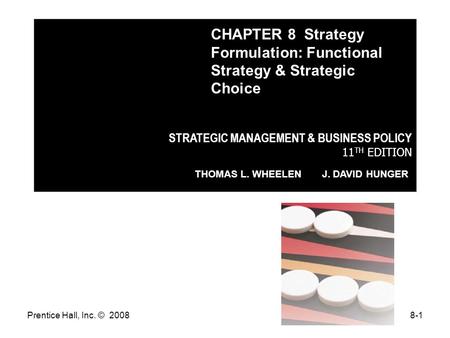 Prentice Hall, Inc. © 20088-1 STRATEGIC MANAGEMENT & BUSINESS POLICY 11 TH EDITION THOMAS L. WHEELEN J. DAVID HUNGER CHAPTER 8 Strategy Formulation: Functional.