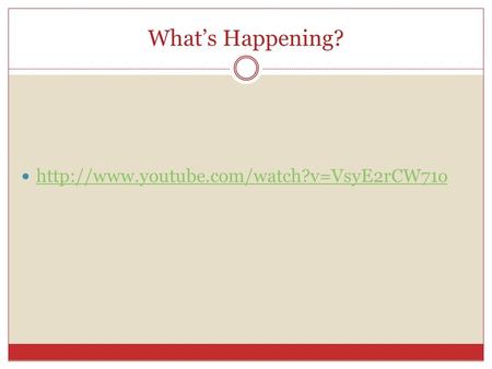 What’s Happening? http://www.youtube.com/watch?v=VsyE2rCW71o.