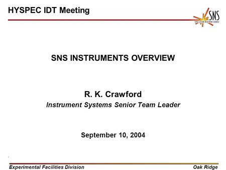 Experimental Facilities DivisionOak Ridge SNS INSTRUMENTS OVERVIEW R. K. Crawford Instrument Systems Senior Team Leader September 10, 2004 HYSPEC IDT Meeting.