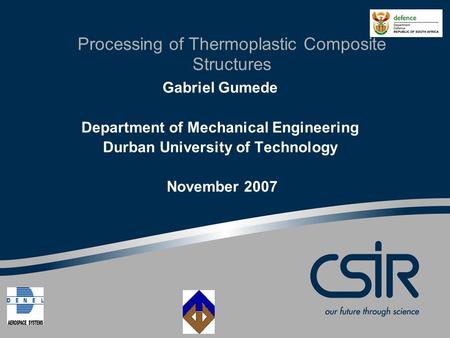 Processing of Thermoplastic Composite Structures Gabriel Gumede Department of Mechanical Engineering Durban University of Technology November 2007.