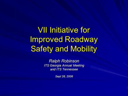 VII Initiative for Improved Roadway Safety and Mobility Ralph Robinson ITS Georgia Annual Meeting and ITS Tennessee Sept 26, 2006.