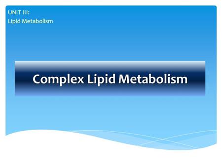 Complex Lipid Metabolism UNIT III: Lipid Metabolism.