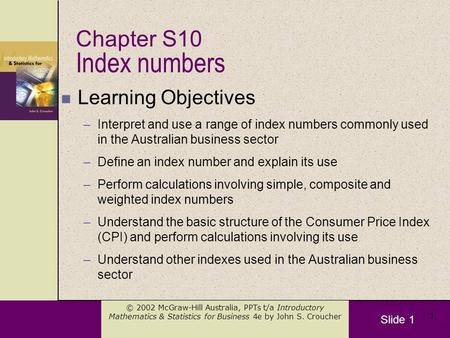 Slide 1 © 2002 McGraw-Hill Australia, PPTs t/a Introductory Mathematics & Statistics for Business 4e by John S. Croucher 1 Index numbers n Learning Objectives.