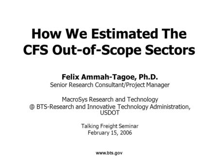 Www.bts.gov How We Estimated The CFS Out-of-Scope Sectors Felix Ammah-Tagoe, Ph.D. Senior Research Consultant/Project Manager MacroSys Research and Technology.