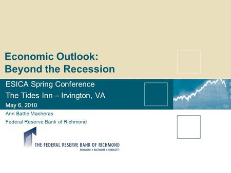 Economic Outlook: Beyond the Recession ESICA Spring Conference The Tides Inn – Irvington, VA May 6, 2010 Ann Battle Macheras Federal Reserve Bank of Richmond.