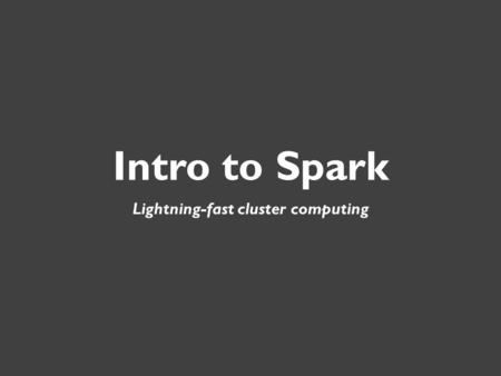 Intro to Spark Lightning-fast cluster computing. What is Spark? Spark Overview: A fast and general-purpose cluster computing system.