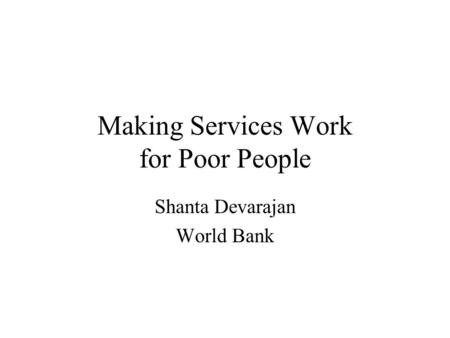 Making Services Work for Poor People Shanta Devarajan World Bank.