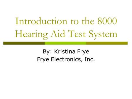 Introduction to the 8000 Hearing Aid Test System By: Kristina Frye Frye Electronics, Inc.