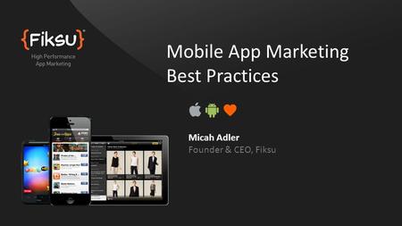 Mobile App Marketing Best Practices Micah Adler Founder & CEO, Fiksu.
