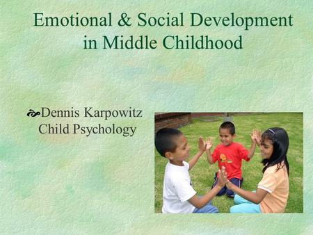 Emotional & Social Development in Middle Childhood  Dennis Karpowitz Child Psychology.