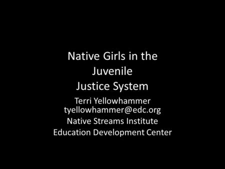 Native Girls in the Juvenile Justice System Terri Yellowhammer Native Streams Institute Education Development Center.