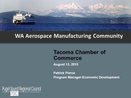 WA Aerospace Manufacturing Community Tacoma Chamber of Commerce August 13, 2015 Patrick Pierce Program Manager-Economic Development.