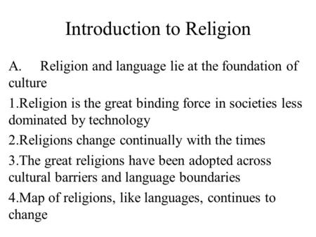 Introduction to Religion A.Religion and language lie at the foundation of culture 1.Religion is the great binding force in societies less dominated by.