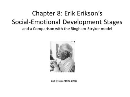 Chapter 8: Erik Erikson’s Social-Emotional Development Stages and a Comparison with the Bingham-Stryker model Erik Erikson (1902-1994)