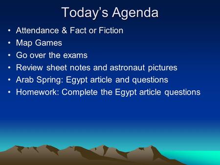 Today’s Agenda Attendance & Fact or Fiction Map Games Go over the exams Review sheet notes and astronaut pictures Arab Spring: Egypt article and questions.