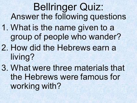 Bellringer Quiz: Answer the following questions 1.What is the name given to a group of people who wander? 2.How did the Hebrews earn a living? 3.What were.