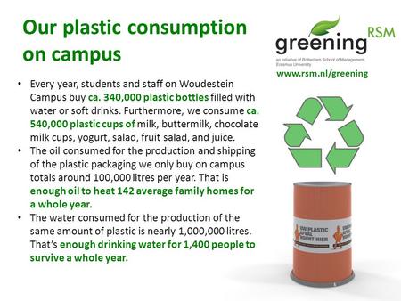Www.rsm.nl/greening Every year, students and staff on Woudestein Campus buy ca. 340,000 plastic bottles filled with water or soft drinks. Furthermore,