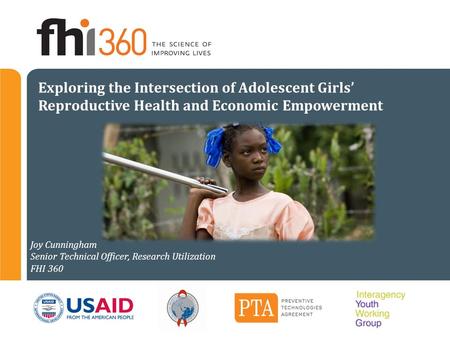 Exploring the Intersection of Adolescent Girls’ Reproductive Health and Economic Empowerment Joy Cunningham Senior Technical Officer, Research Utilization.
