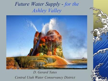Future Water Supply - for the Ashley Valley D. Gerard Yates Central Utah Water Conservancy District.