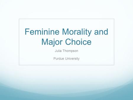 Feminine Morality and Major Choice Julia Thompson Purdue University.