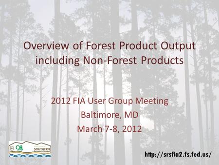 Overview of Forest Product Output including Non-Forest Products 2012 FIA User Group Meeting Baltimore, MD March 7-8, 2012