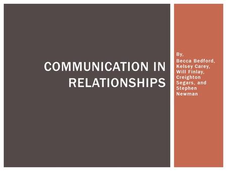 By, Becca Bedford, Kelsey Carey, Will Finlay, Creighton Segars, and Stephen Newman COMMUNICATION IN RELATIONSHIPS.