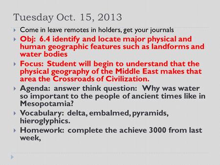 Tuesday Oct. 15, 2013  Come in leave remotes in holders, get your journals  Obj: 6.4 identify and locate major physical and human geographic features.