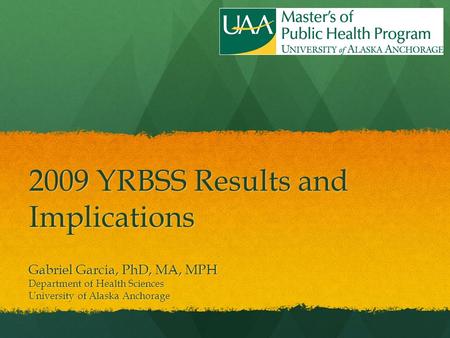 2009 YRBSS Results and Implications Gabriel Garcia, PhD, MA, MPH Department of Health Sciences University of Alaska Anchorage.