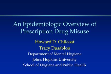 An Epidemiologic Overview of Prescription Drug Misuse Howard D. Chilcoat Tracy Dusablon Department of Mental Hygiene Johns Hopkins University School of.