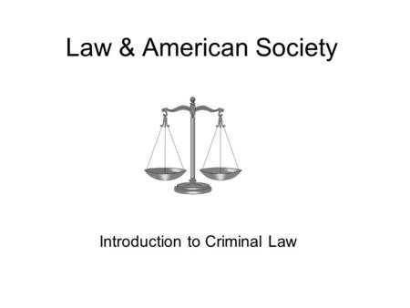 Law & American Society Introduction to Criminal Law.
