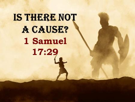 IS THERE NOT A CAUSE? 1 Samuel 17:29.
