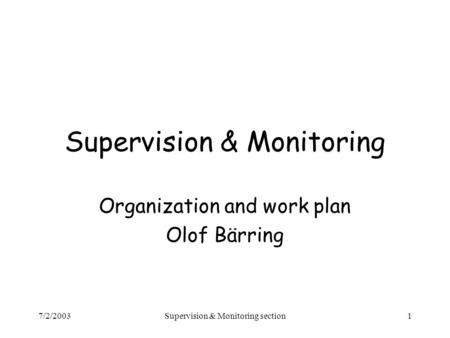 7/2/2003Supervision & Monitoring section1 Supervision & Monitoring Organization and work plan Olof Bärring.