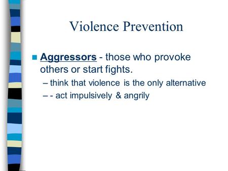 Violence Prevention Aggressors - those who provoke others or start fights. –think that violence is the only alternative –- act impulsively & angrily.