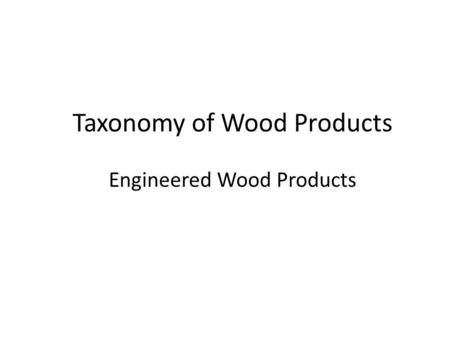 Taxonomy of Wood Products Engineered Wood Products