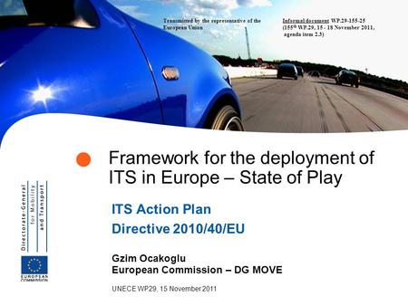 Gzim Ocakoglu European Commission – DG MOVE UNECE WP29, 15 November 2011 Framework for the deployment of ITS in Europe – State of Play ITS Action Plan.