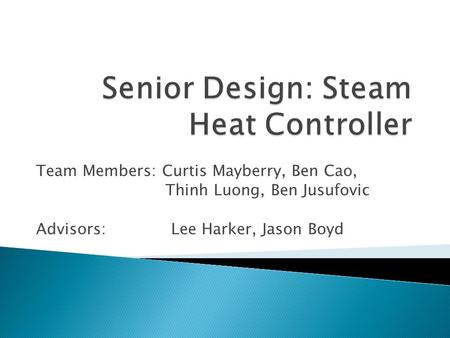 Team Members: Curtis Mayberry, Ben Cao, Thinh Luong, Ben Jusufovic Advisors: Lee Harker, Jason Boyd.
