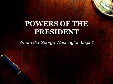 POWERS OF THE PRESIDENT Where did George Washington begin?