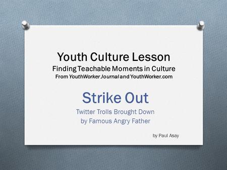 Youth Culture Lesson Finding Teachable Moments in Culture From YouthWorker Journal and YouthWorker.com Strike Out Twitter Trolls Brought Down by Famous.