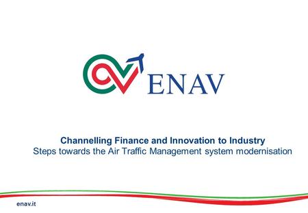 Enav.it Channelling Finance and Innovation to Industry Steps towards the Air Traffic Management system modernisation.