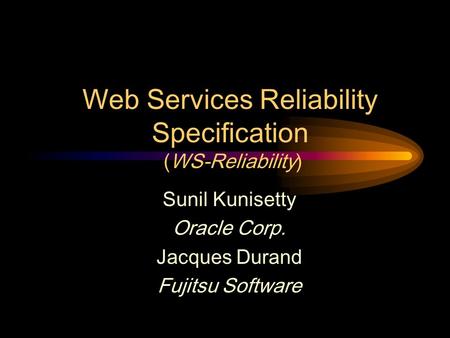 Web Services Reliability Specification (WS-Reliability) Sunil Kunisetty Oracle Corp. Jacques Durand Fujitsu Software.