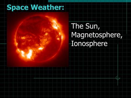 Space Weather: The Sun, Magnetosphere, Ionosphere.