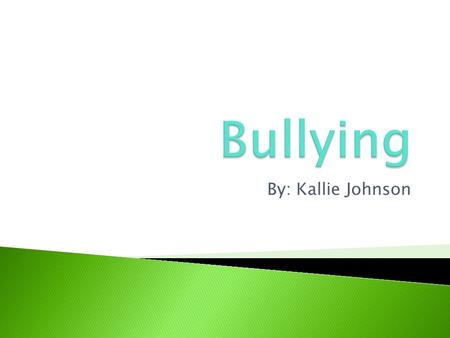 By: Kallie Johnson.  I want to learn more about bullying and I want other people to learn as well.