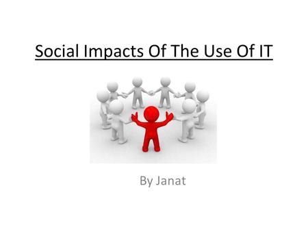 Social Impacts Of The Use Of IT By Janat. Local Community The local community has been expanded through people buying goods online as opposed to visit.