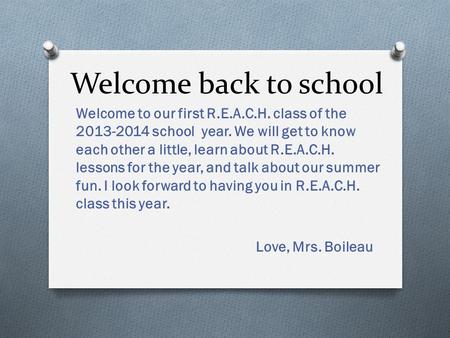 Welcome back to school Welcome to our first R.E.A.C.H. class of the 2013-2014 school year. We will get to know each other a little, learn about R.E.A.C.H.