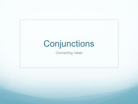 Conjunctions Connecting Ideas. Subordinating Conjunctions when whenever while as soon as after before until once by the time that where anywhere wherever.
